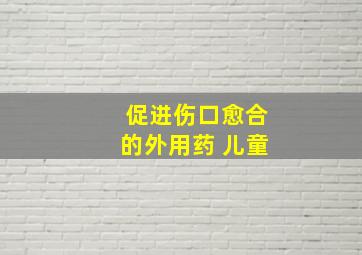 促进伤口愈合的外用药 儿童